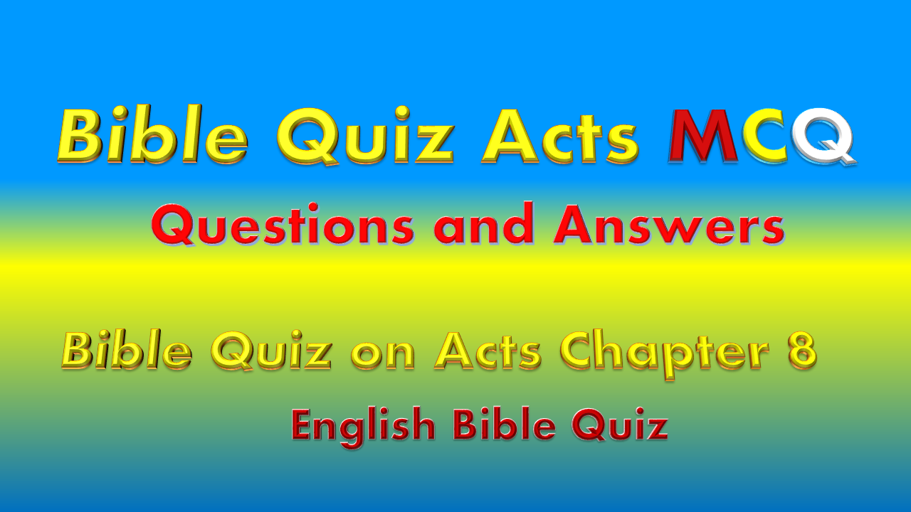Bible Quiz on Acts Chapter 8 Bible Quiz on Acts Chapter 8. All questions are compulsory and should be answered before submission. Select the correct answers from the options given. Four options MCQ and answers.